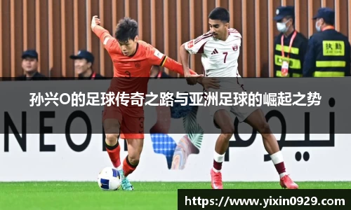 孙兴O的足球传奇之路与亚洲足球的崛起之势