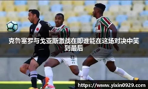 克鲁塞罗与戈亚斯激战在即谁能在这场对决中笑到最后