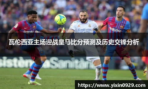 瓦伦西亚主场迎战皇马比分预测及历史交锋分析