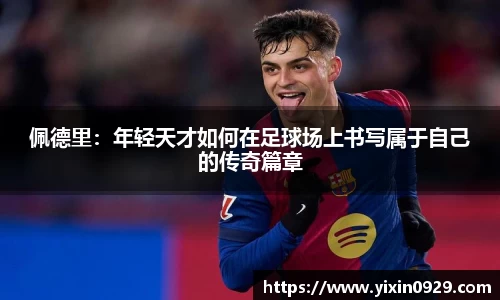 佩德里：年轻天才如何在足球场上书写属于自己的传奇篇章