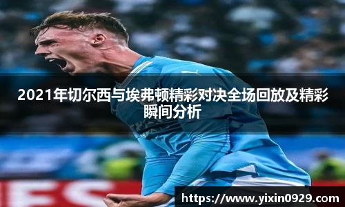 2021年切尔西与埃弗顿精彩对决全场回放及精彩瞬间分析